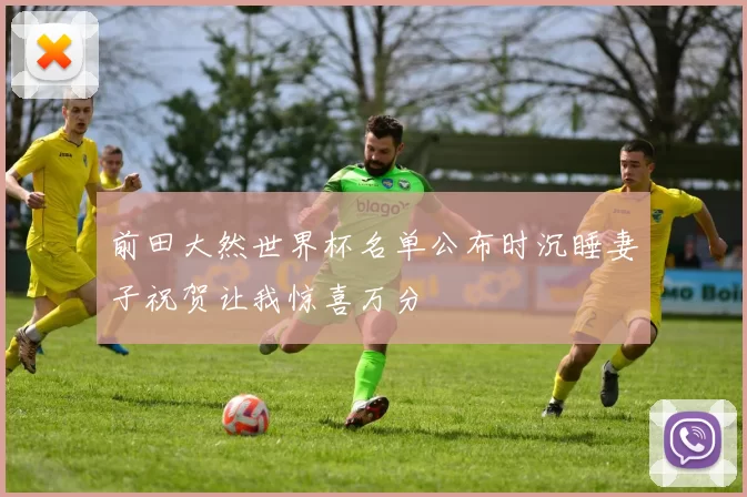 前田大然世界杯名单公布时沉睡妻子祝贺让我惊喜万分