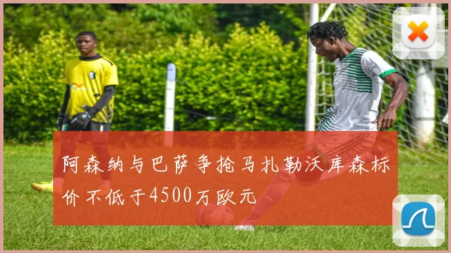 阿森纳与巴萨争抢马扎勒沃库森标价不低于4500万欧元