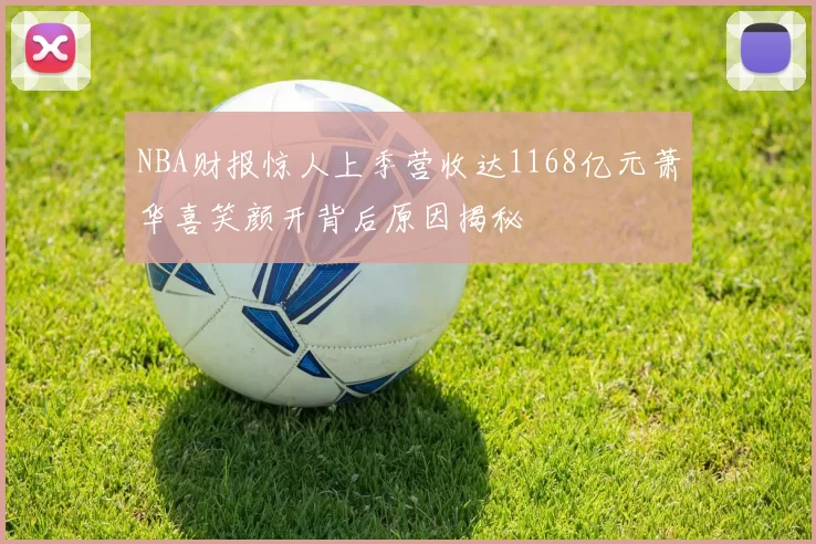 NBA财报惊人上季营收达1168亿元萧华喜笑颜开背后原因揭秘