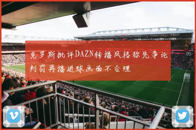 克罗斯批评DAZN转播风格称先争论判罚再播进球画面不合理