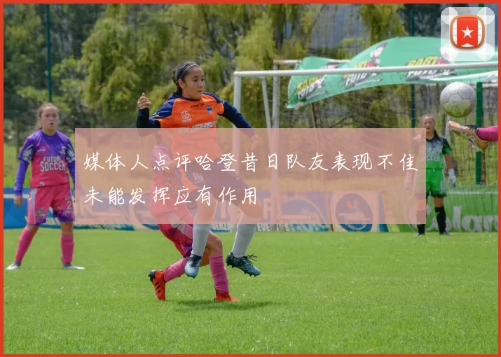 媒体人点评哈登昔日队友表现不佳未能发挥应有作用